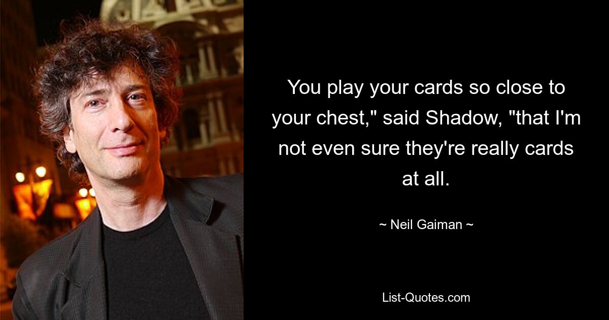 You play your cards so close to your chest," said Shadow, "that I'm not even sure they're really cards at all. — © Neil Gaiman