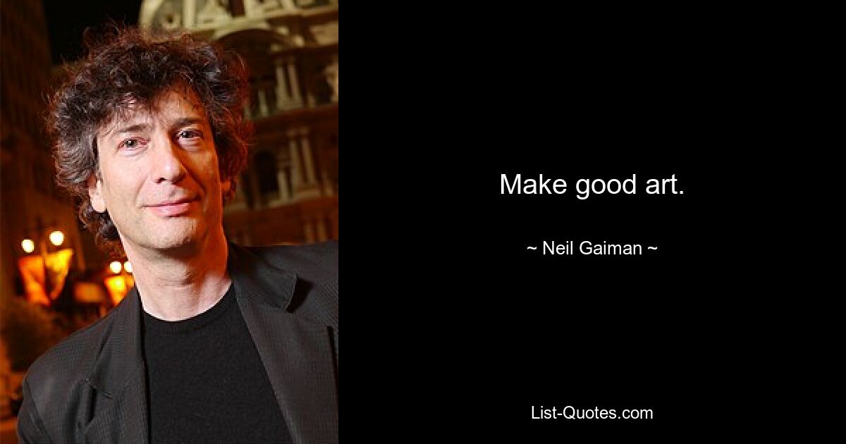 Make good art. — © Neil Gaiman