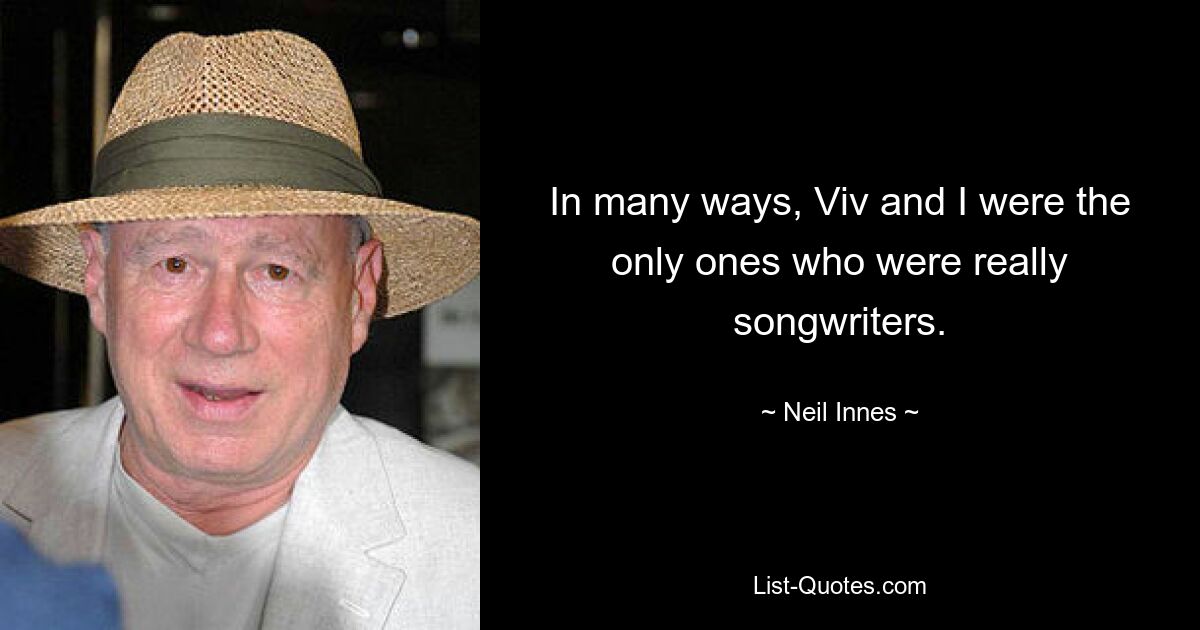 In many ways, Viv and I were the only ones who were really songwriters. — © Neil Innes