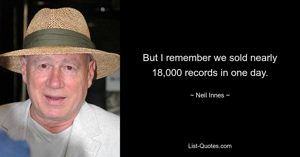 But I remember we sold nearly 18,000 records in one day. — © Neil Innes