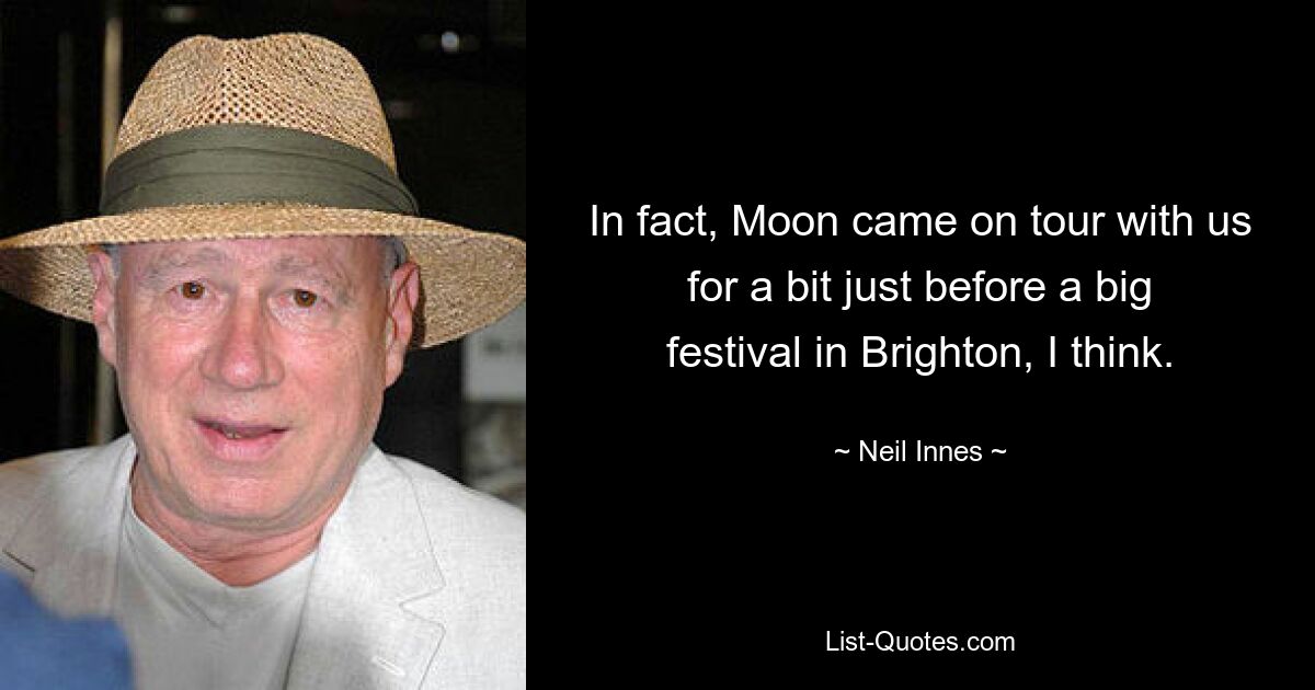 In fact, Moon came on tour with us for a bit just before a big festival in Brighton, I think. — © Neil Innes