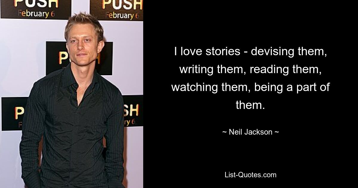 I love stories - devising them, writing them, reading them, watching them, being a part of them. — © Neil Jackson