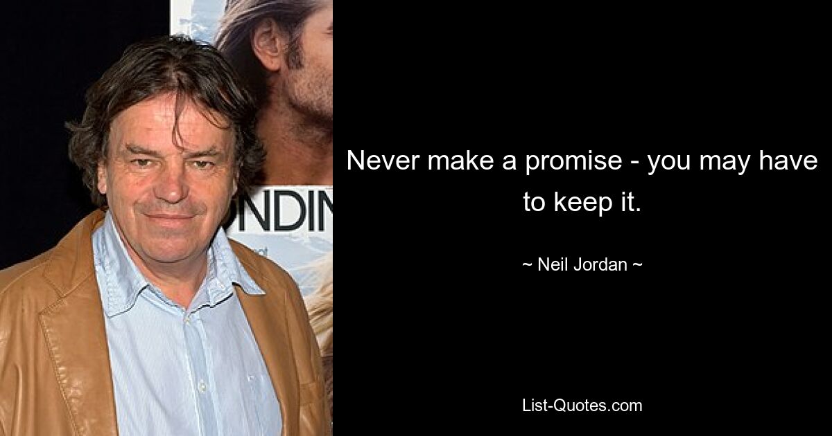 Never make a promise - you may have to keep it. — © Neil Jordan