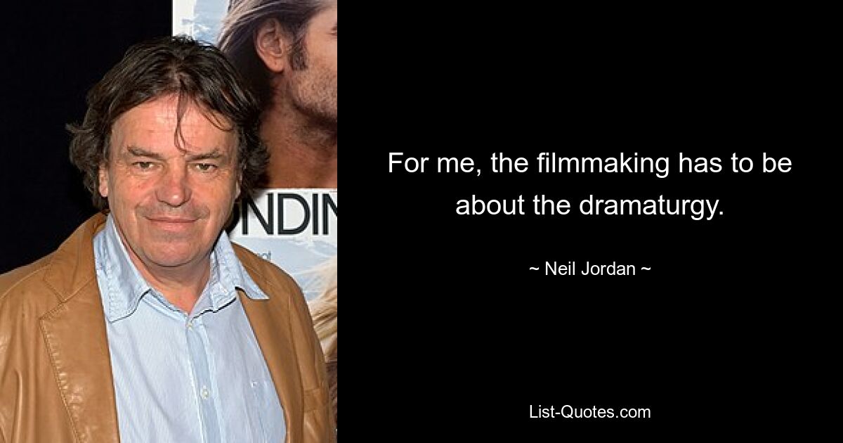 For me, the filmmaking has to be about the dramaturgy. — © Neil Jordan