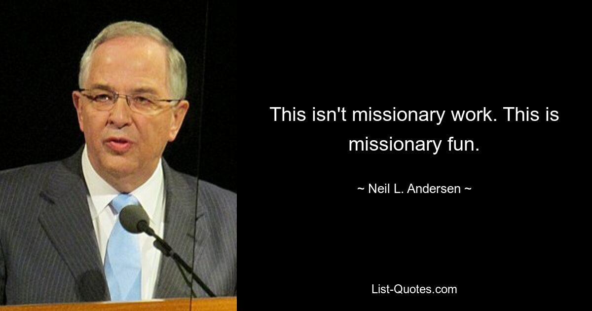 This isn't missionary work. This is missionary fun. — © Neil L. Andersen