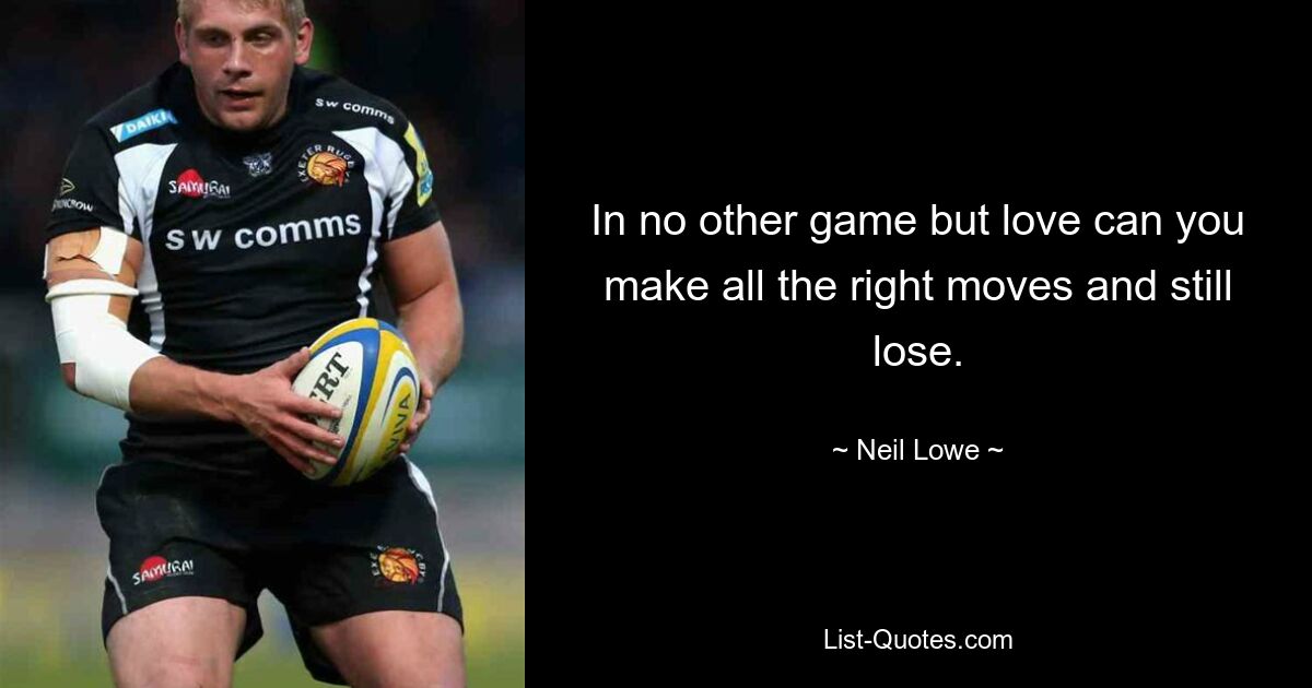 In no other game but love can you make all the right moves and still lose. — © Neil Lowe