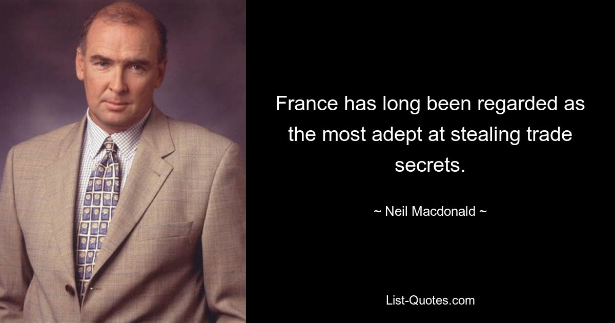 France has long been regarded as the most adept at stealing trade secrets. — © Neil Macdonald