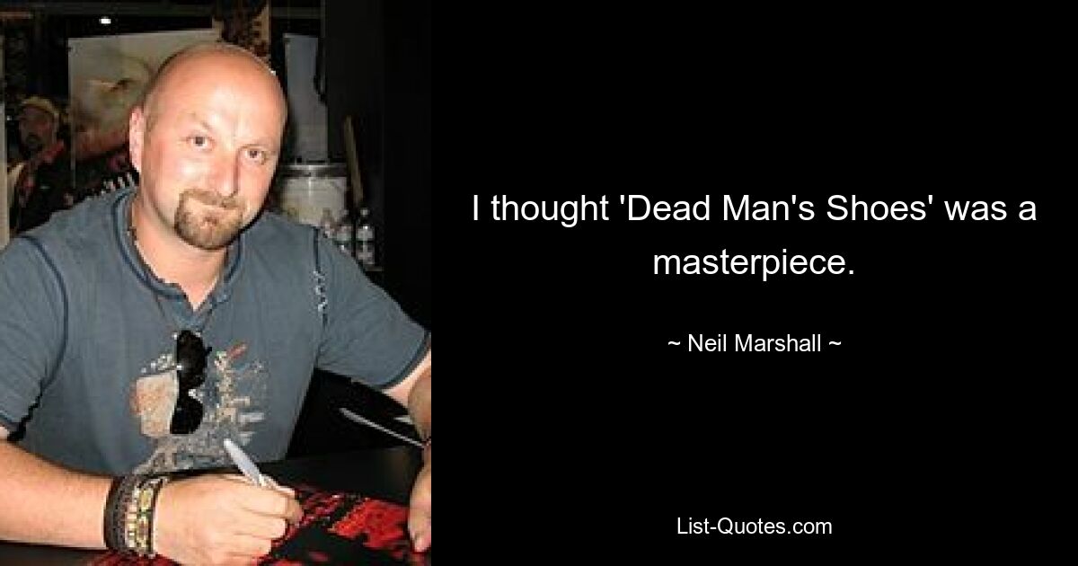 I thought 'Dead Man's Shoes' was a masterpiece. — © Neil Marshall