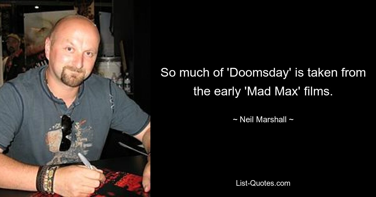 So much of 'Doomsday' is taken from the early 'Mad Max' films. — © Neil Marshall