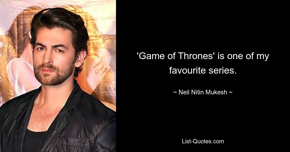 'Game of Thrones' is one of my favourite series. — © Neil Nitin Mukesh