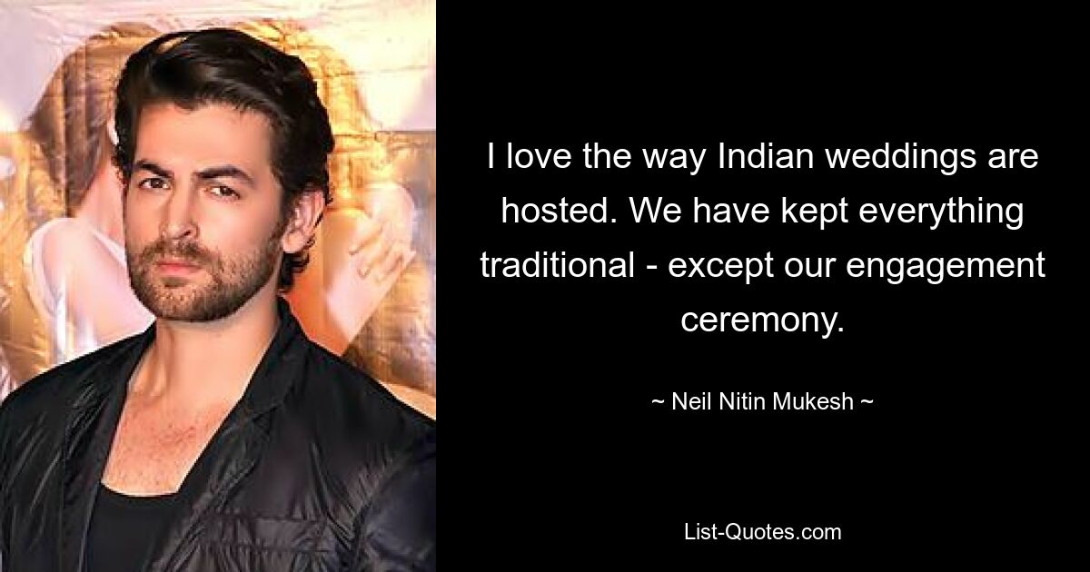 I love the way Indian weddings are hosted. We have kept everything traditional - except our engagement ceremony. — © Neil Nitin Mukesh