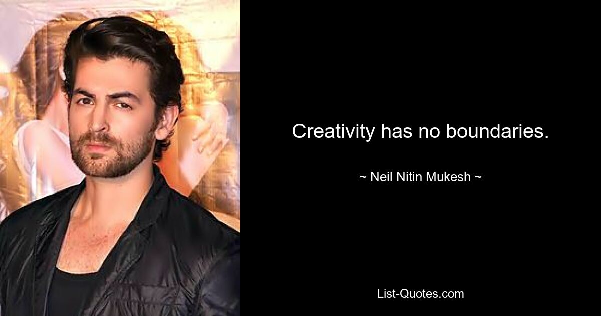 Creativity has no boundaries. — © Neil Nitin Mukesh