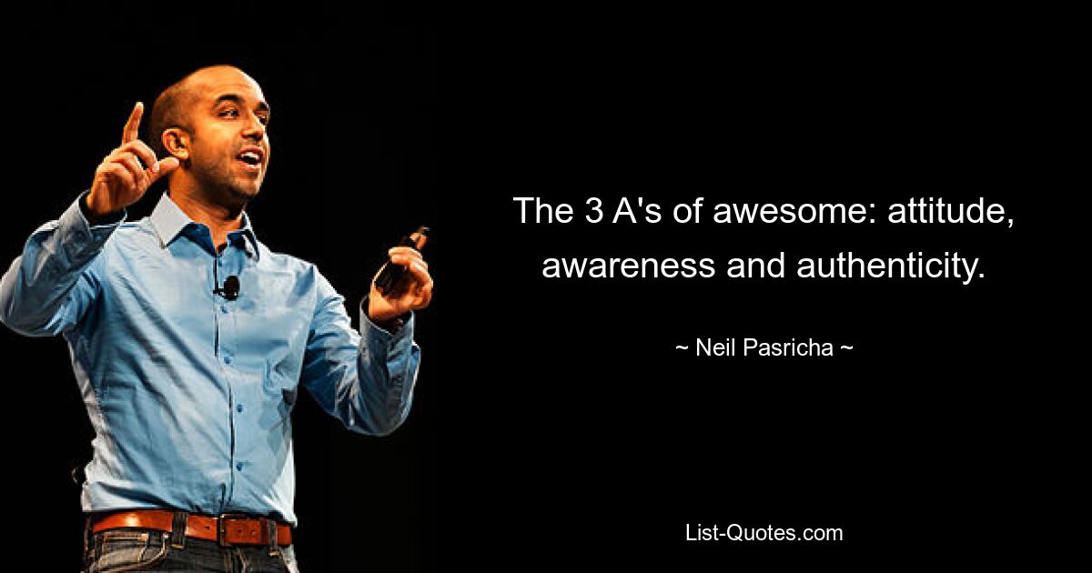 The 3 A's of awesome: attitude, awareness and authenticity. — © Neil Pasricha