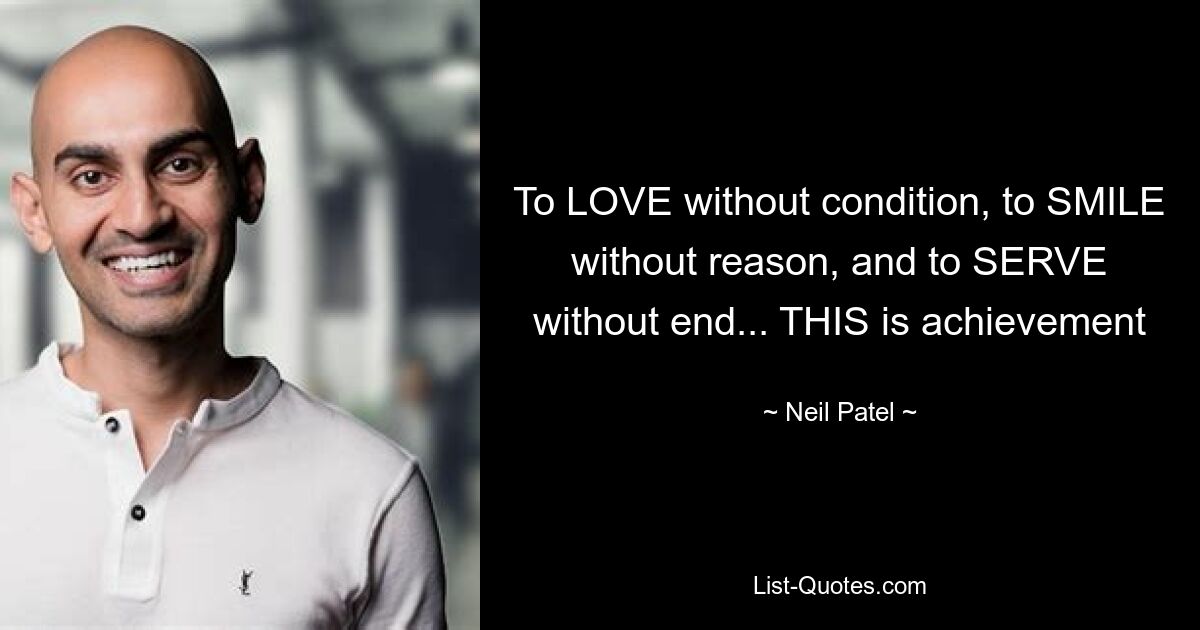 To LOVE without condition, to SMILE without reason, and to SERVE without end... THIS is achievement — © Neil Patel