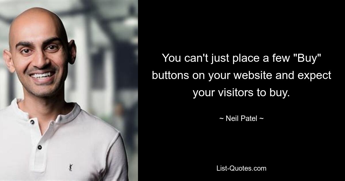 You can't just place a few "Buy" buttons on your website and expect your visitors to buy. — © Neil Patel