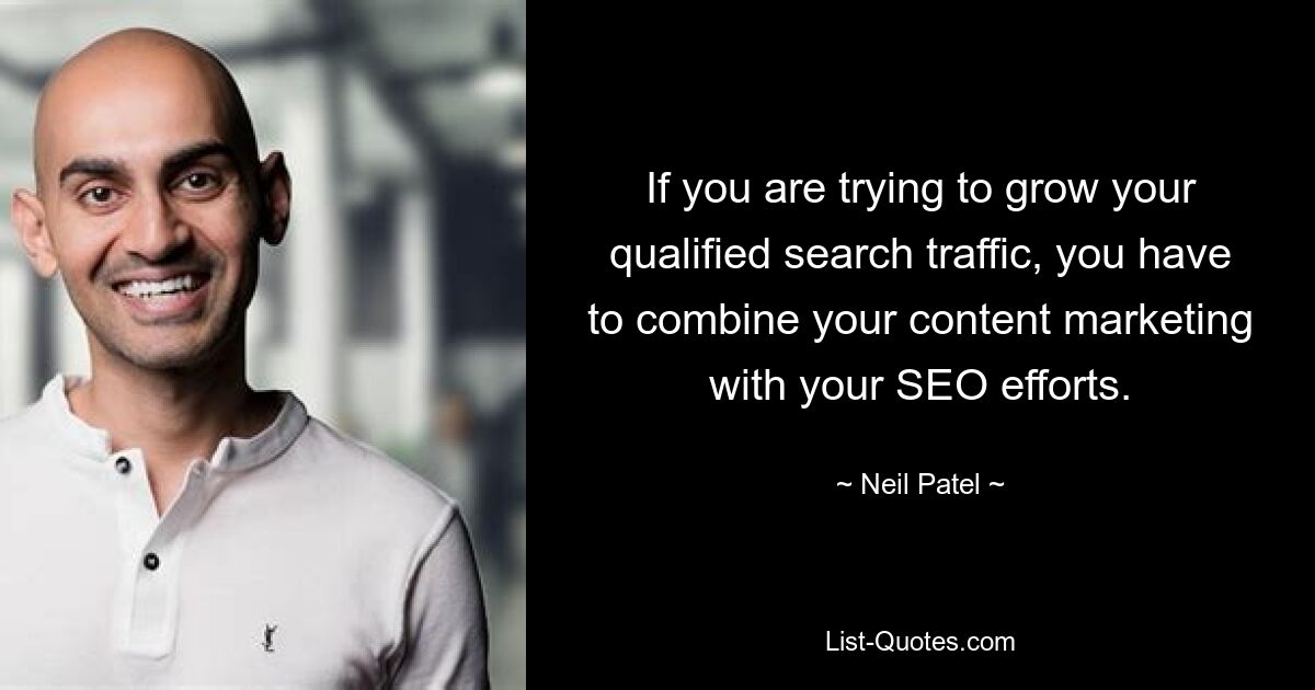 If you are trying to grow your qualified search traffic, you have to combine your content marketing with your SEO efforts. — © Neil Patel