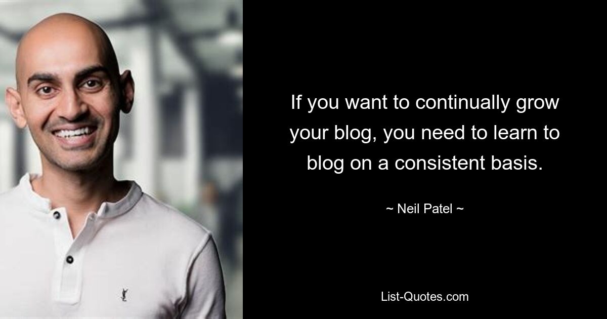 If you want to continually grow your blog, you need to learn to blog on a consistent basis. — © Neil Patel