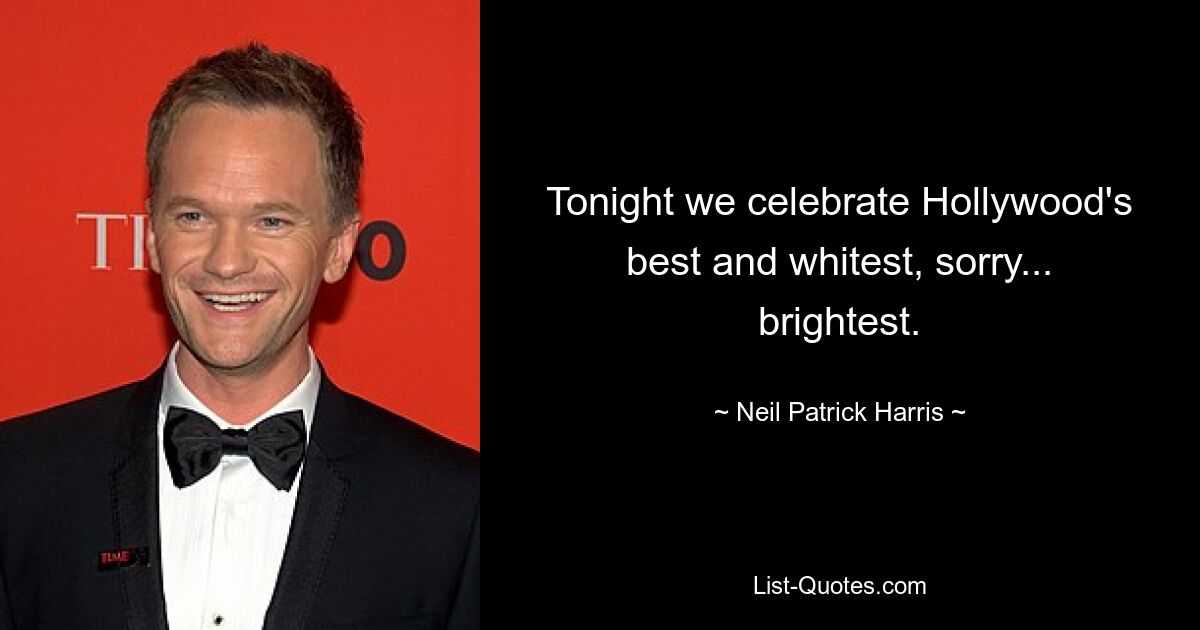 Tonight we celebrate Hollywood's best and whitest, sorry... brightest. — © Neil Patrick Harris