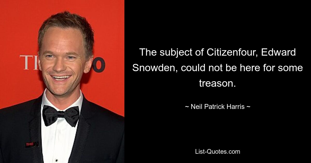 The subject of Citizenfour, Edward Snowden, could not be here for some treason. — © Neil Patrick Harris