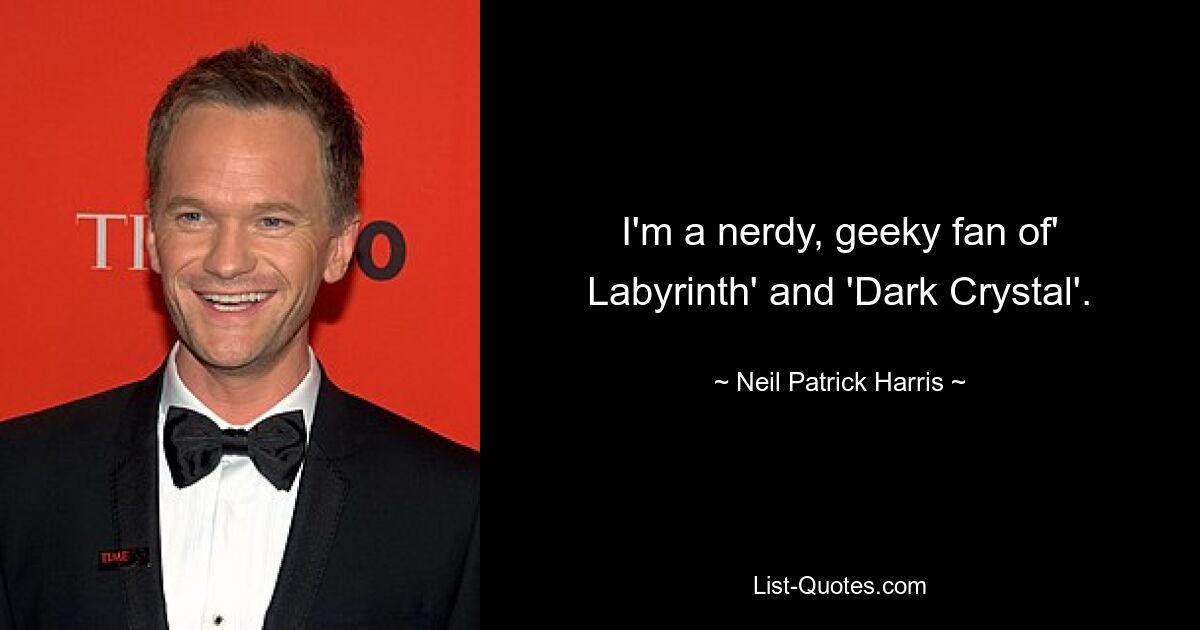 I'm a nerdy, geeky fan of' Labyrinth' and 'Dark Crystal'. — © Neil Patrick Harris