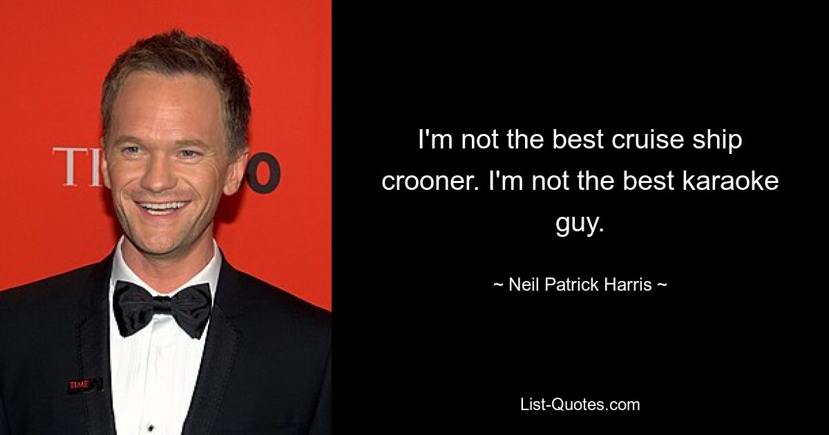 I'm not the best cruise ship crooner. I'm not the best karaoke guy. — © Neil Patrick Harris