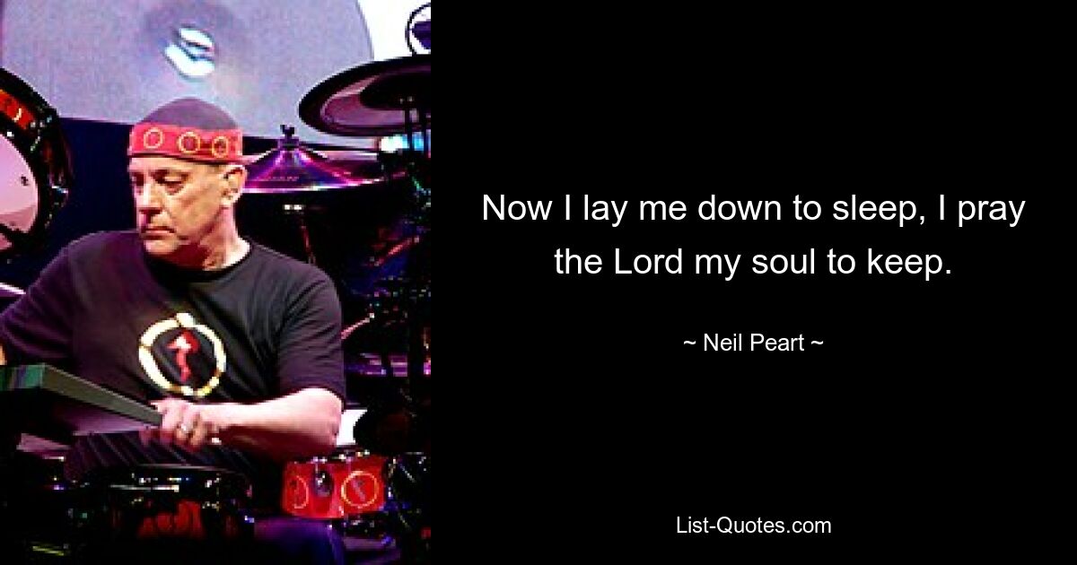 Now I lay me down to sleep, I pray the Lord my soul to keep. — © Neil Peart