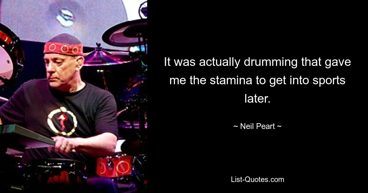 It was actually drumming that gave me the stamina to get into sports later. — © Neil Peart