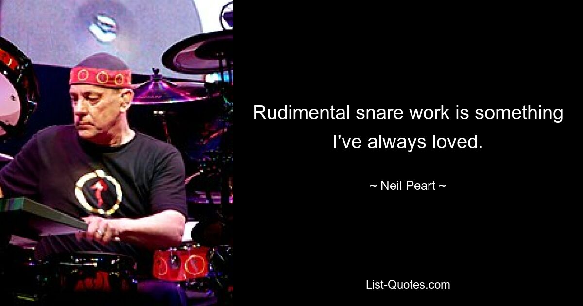 Rudimental snare work is something I've always loved. — © Neil Peart