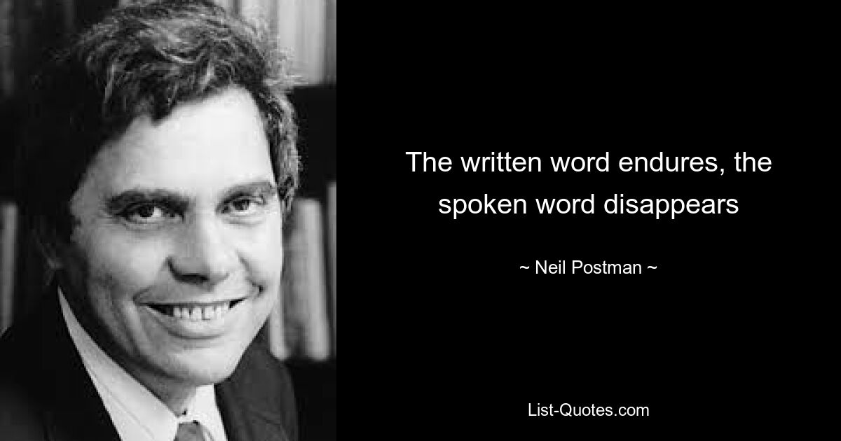 Написанное слово сохраняется, устное слово исчезает — © Neil Postman