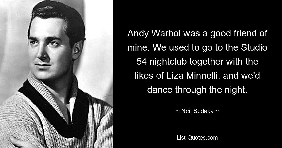 Andy Warhol war ein guter Freund von mir. Wir gingen zusammen mit Leuten wie Liza Minnelli in den Nachtclub Studio 54 und tanzten die ganze Nacht durch. — © Neil Sedaka 