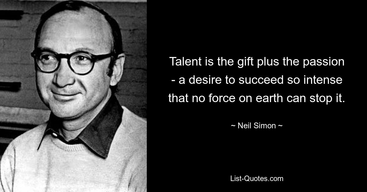 Talent is the gift plus the passion - a desire to succeed so intense that no force on earth can stop it. — © Neil Simon