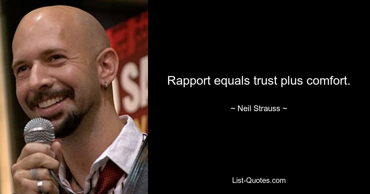 Rapport equals trust plus comfort. — © Neil Strauss