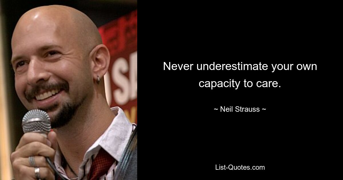 Never underestimate your own capacity to care. — © Neil Strauss