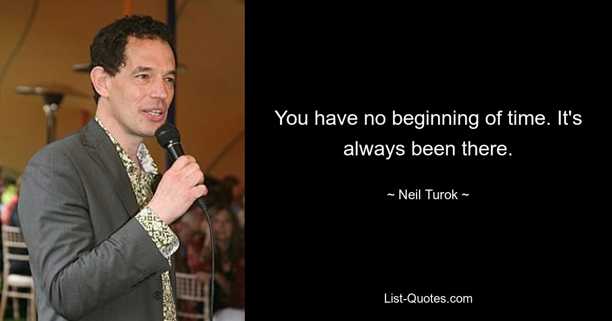 You have no beginning of time. It's always been there. — © Neil Turok