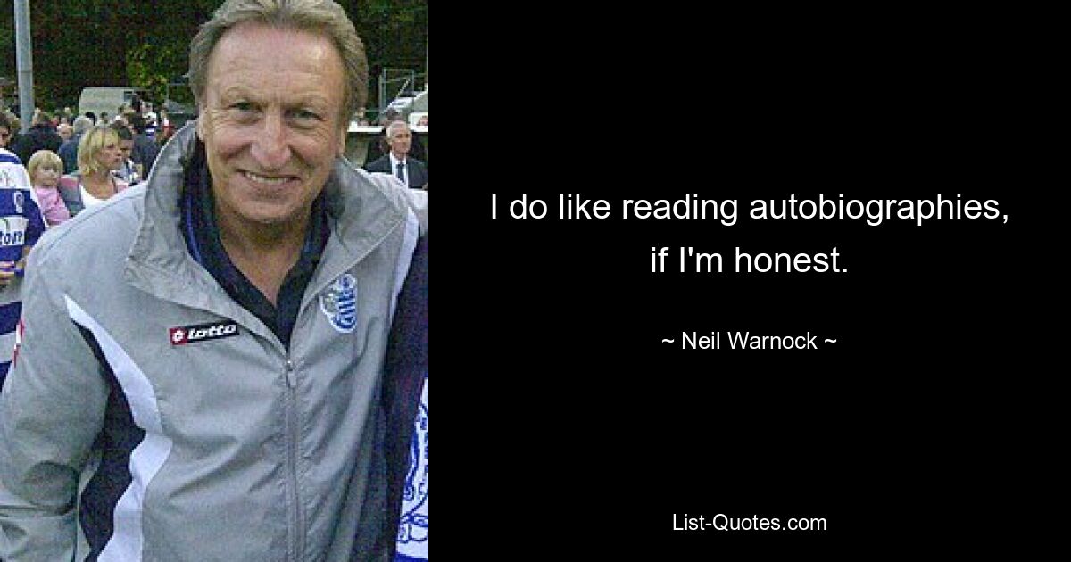 I do like reading autobiographies, if I'm honest. — © Neil Warnock