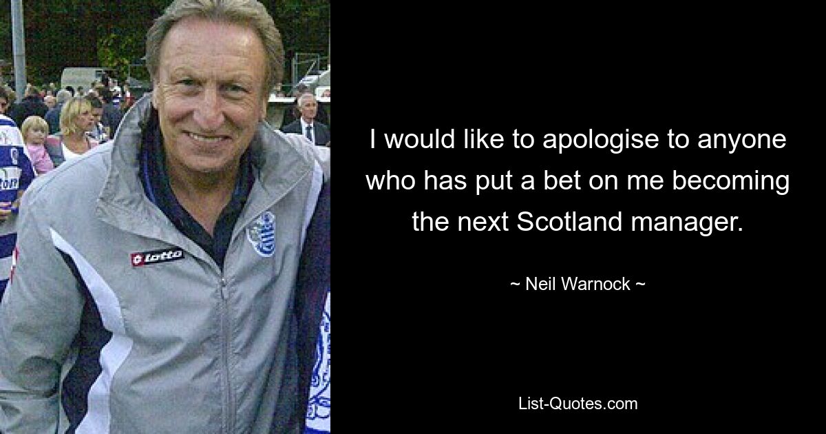 I would like to apologise to anyone who has put a bet on me becoming the next Scotland manager. — © Neil Warnock