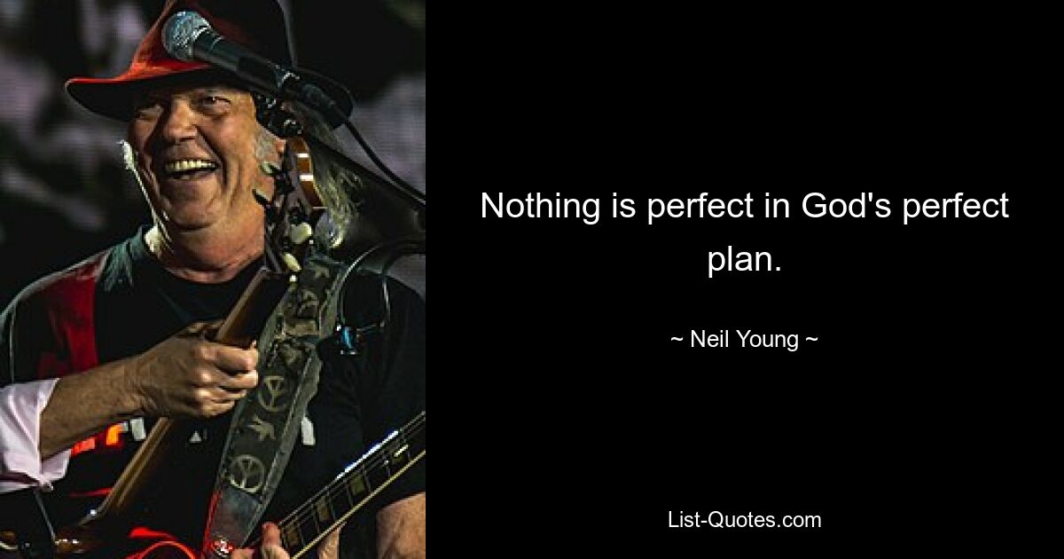 Nothing is perfect in God's perfect plan. — © Neil Young