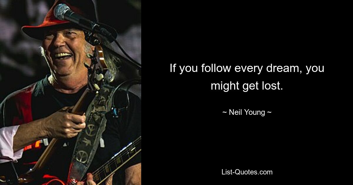 If you follow every dream, you might get lost. — © Neil Young