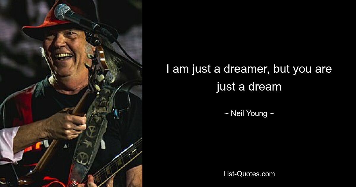 I am just a dreamer, but you are just a dream — © Neil Young