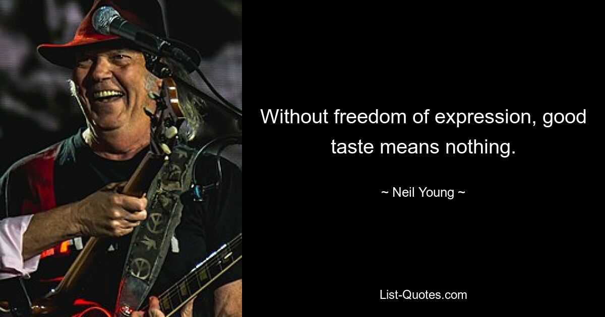 Without freedom of expression, good taste means nothing. — © Neil Young