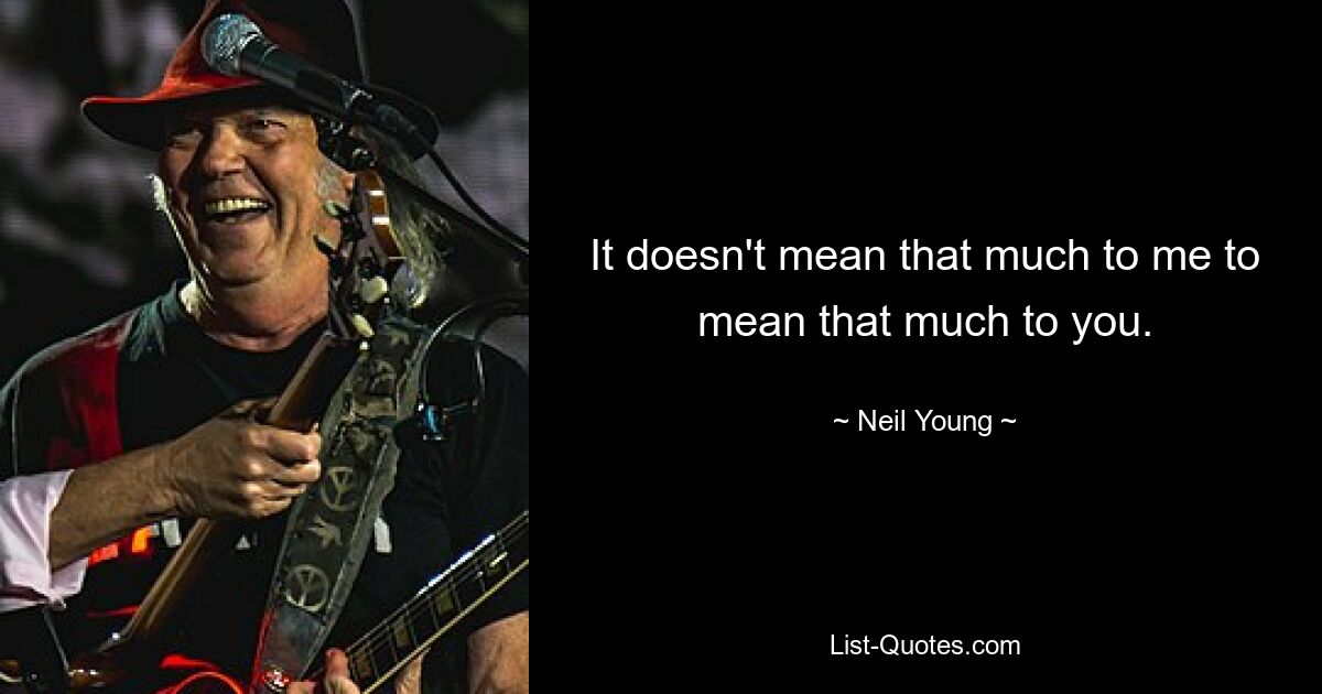 It doesn't mean that much to me to mean that much to you. — © Neil Young