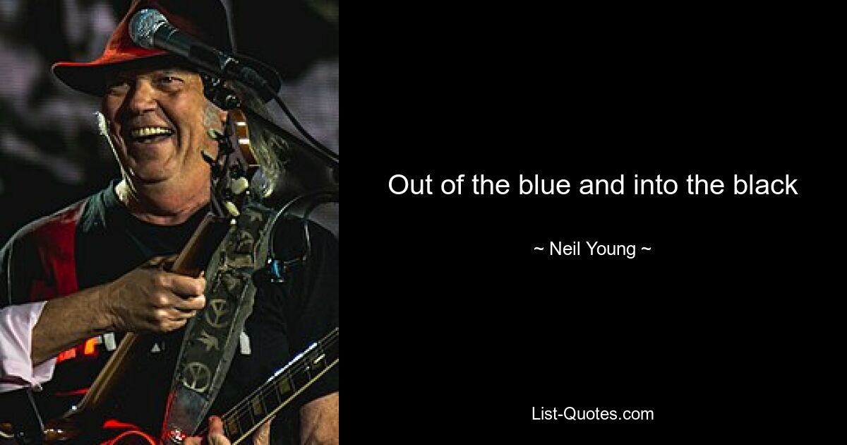 Out of the blue and into the black — © Neil Young