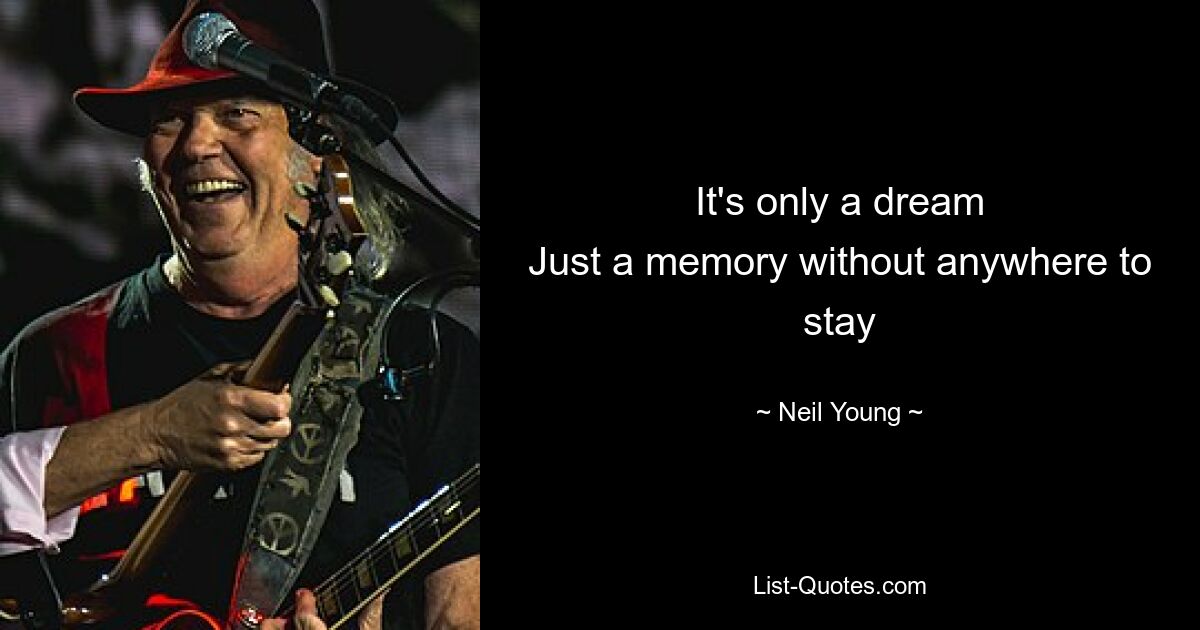 It's only a dream
Just a memory without anywhere to stay — © Neil Young