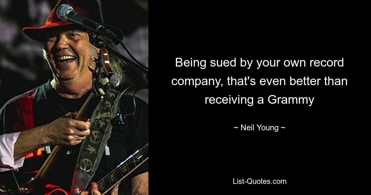 Being sued by your own record company, that's even better than receiving a Grammy — © Neil Young