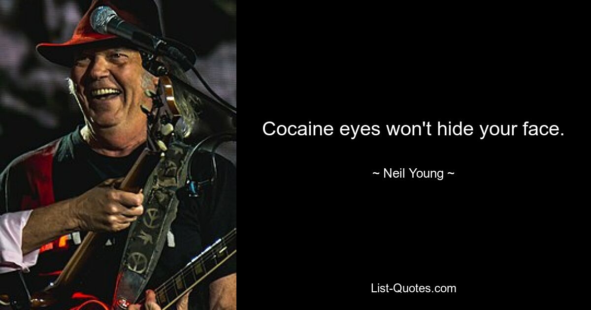 Cocaine eyes won't hide your face. — © Neil Young