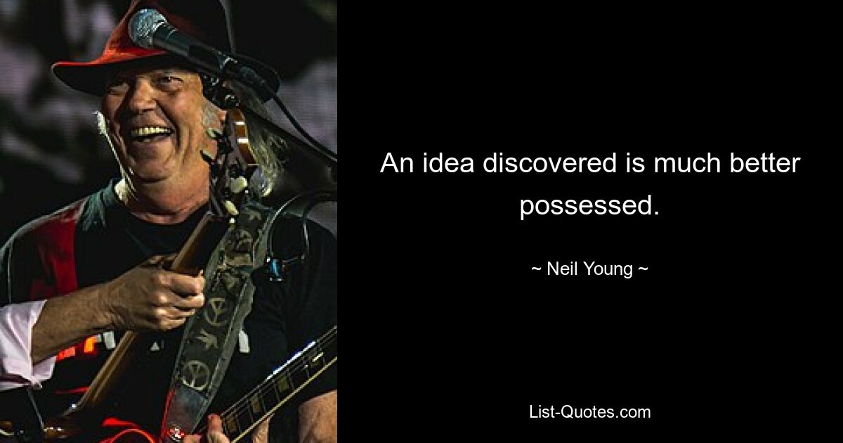 An idea discovered is much better possessed. — © Neil Young