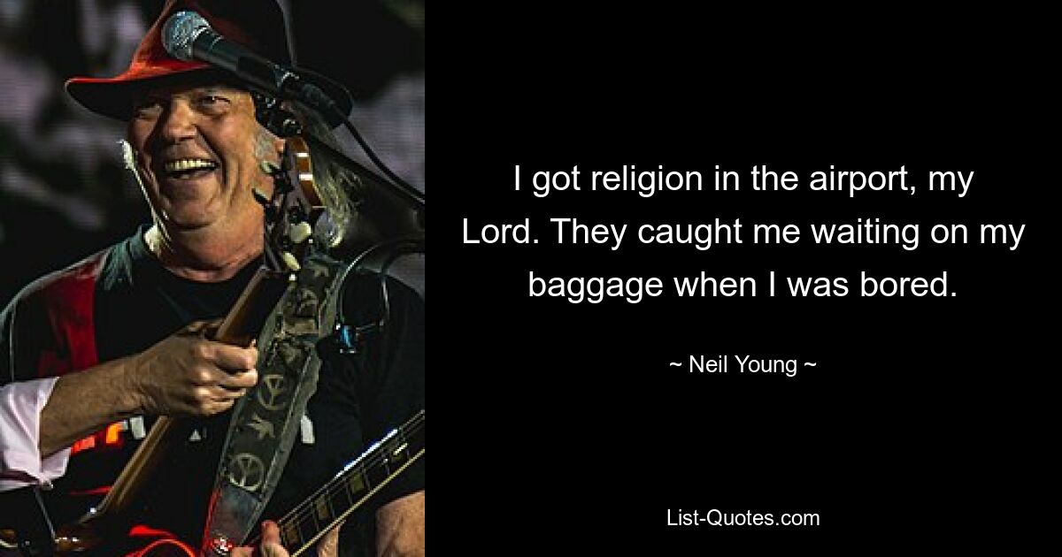 I got religion in the airport, my Lord. They caught me waiting on my baggage when I was bored. — © Neil Young