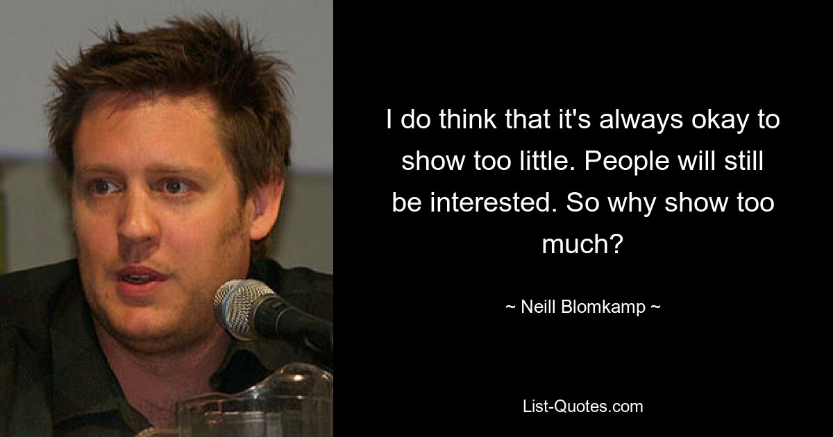 I do think that it's always okay to show too little. People will still be interested. So why show too much? — © Neill Blomkamp