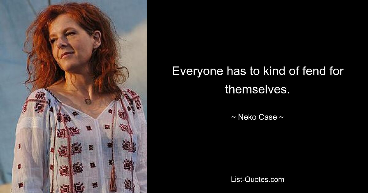 Everyone has to kind of fend for themselves. — © Neko Case