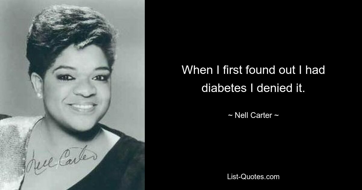 When I first found out I had diabetes I denied it. — © Nell Carter